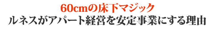 60cmの床下マジック ルネスがアパート経営を安定事業にする理由